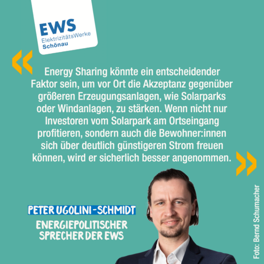 «Energy Sharing könnte ein entscheidender Faktor sein, um vor Ort die Akzeptanz gegenüber größeren Erzeugungsanlagen, wie Solarparks oder Windanlagen, zu stärken. Wenn nicht nur Investoren vom Solarpark am Ortseingang profitieren, sondern auch die Bewohner:innen sich über deutlich günstigeren Strom freuen können, wird er sicherlich besser angenommen» Peter Ugolini-Schmidt